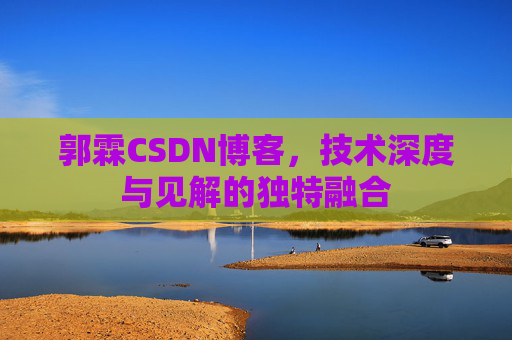 郭霖CSDN博客,技术深度与见解的独特融合 郭霖CSDN博客,技术深度与见解的独特融合